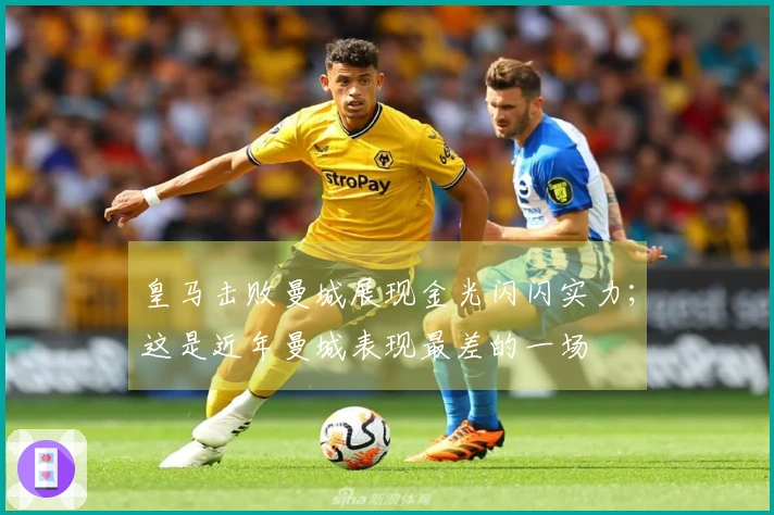 皇马击败曼城展现金光闪闪实力;这是近年曼城表现最差的一场