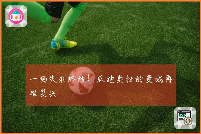 一场失利终结！瓜迪奥拉的曼城再难复兴