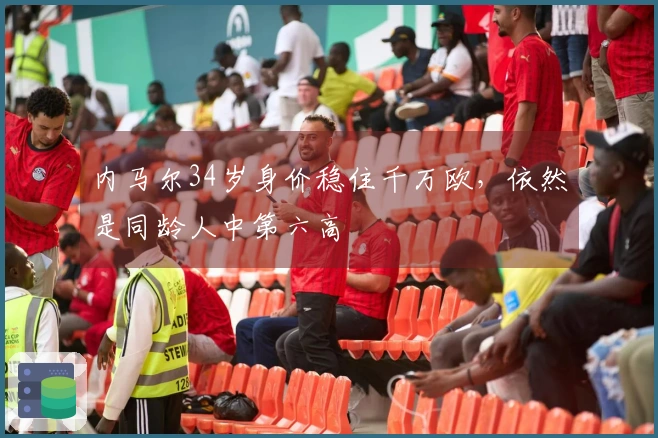 内马尔34岁身价稳住千万欧，依然是同龄人中第六高