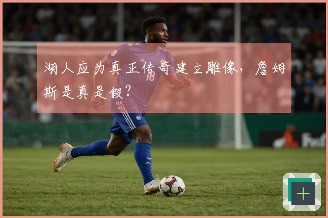 湖人应为真正传奇建立雕像，詹姆斯是真是假？
