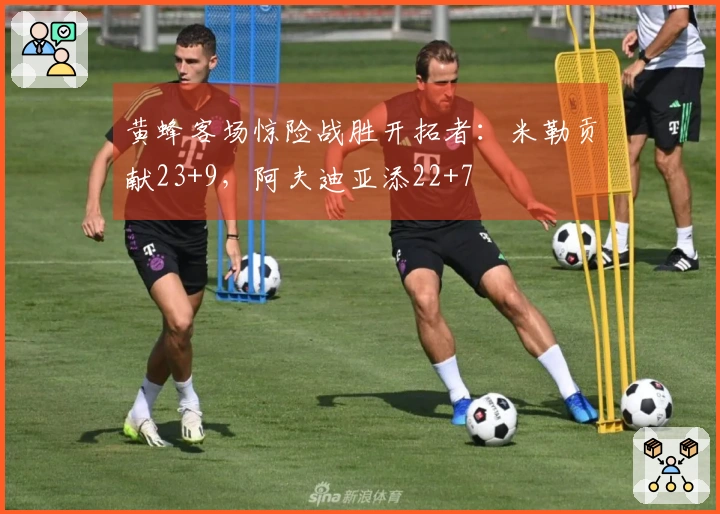 黄蜂客场惊险战胜开拓者：米勒贡献23+9，阿夫迪亚添22+7