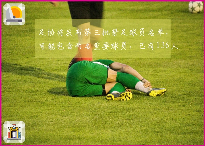 足协将发布第三批禁足球员名单，可能包含两名重要球员，已有136人和13支球队受到处罚