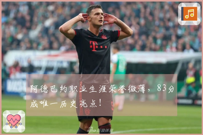 阿德巴约职业生涯荣誉微薄，83分成唯一历史亮点！