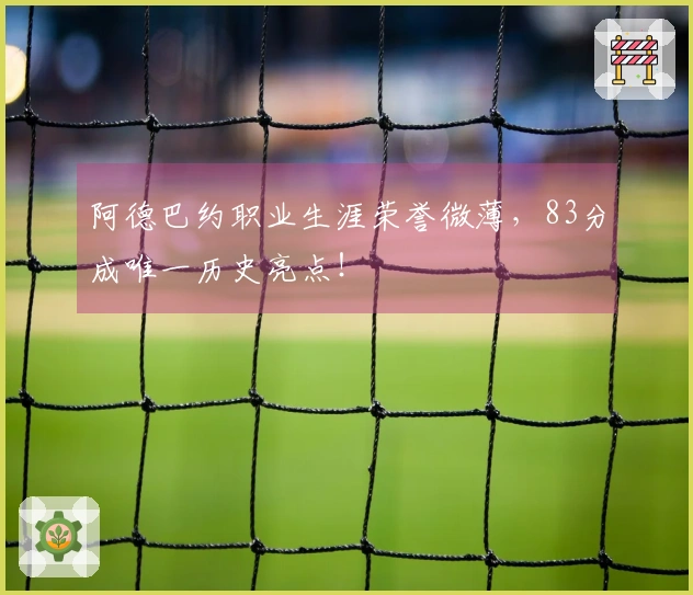 阿德巴约职业生涯荣誉微薄，83分成唯一历史亮点！