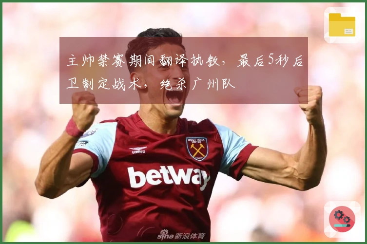 主帅禁赛期间翻译执教，最后5秒后卫制定战术，绝杀广州队