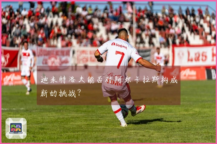 迪米特洛夫能否对阿尔卡拉斯构成新的挑战？