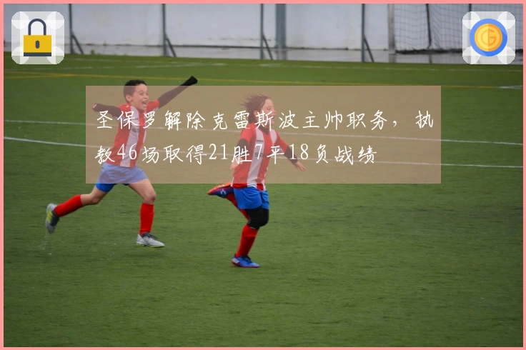 圣保罗解除克雷斯波主帅职务，执教46场取得21胜7平18负战绩