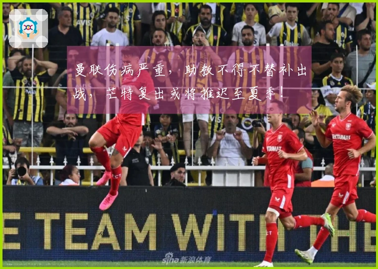 曼联伤病严重，助教不得不替补出战，芒特复出或将推迟至夏季！