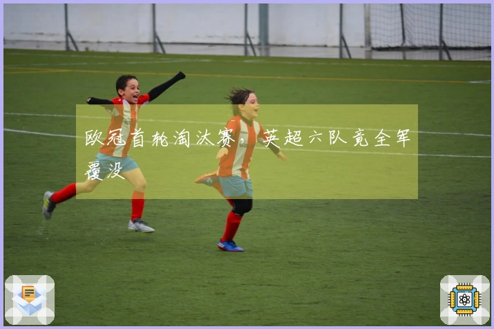 欧冠首轮淘汰赛，英超六队竟全军覆没