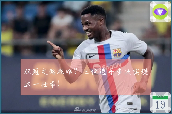 双冠之路艰难？三位选手多次实现这一壮举！