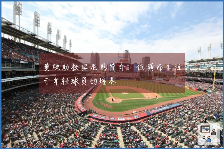 曼联助教宾尼恩简介：低调而专注于年轻球员的培养