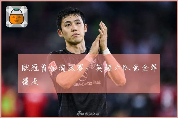 欧冠首轮淘汰赛，英超六队竟全军覆没